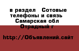  в раздел : Сотовые телефоны и связь . Самарская обл.,Отрадный г.